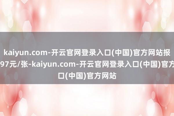 kaiyun.com-开云官网登录入口(中国)官方网站报139.97元/张-kaiyun.com-开云官网登录入口(中国)官方网站