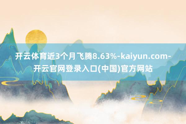 开云体育近3个月飞腾8.63%-kaiyun.com-开云官