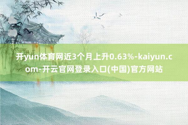 开yun体育网近3个月上升0.63%-kaiyun.com-