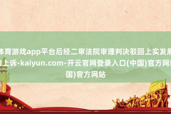 体育游戏app平台后经二审法院审理判决驳回上实发展的上诉-kaiyun.com-开云官网登录入口(中国)官方网站