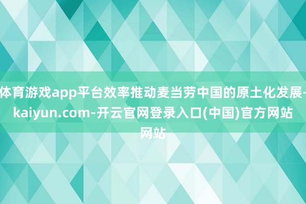 体育游戏app平台效率推动麦当劳中国的原土化发展-kaiyu