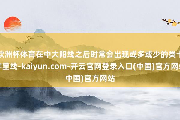 欧洲杯体育在中大阳线之后时常会出现或多或少的类十字星线-kaiyun.com-开云官网登录入口(中国)官方网站