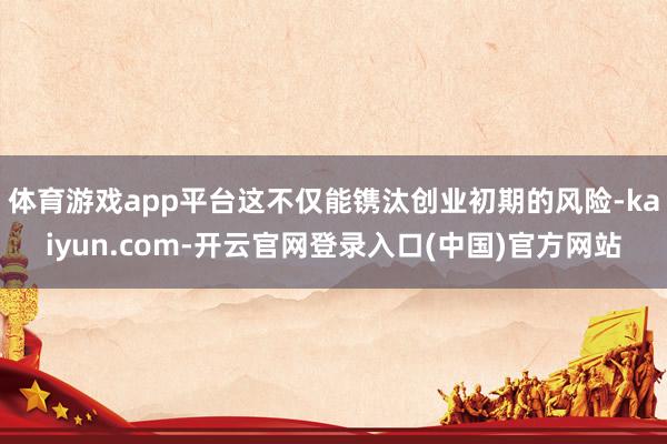 体育游戏app平台这不仅能镌汰创业初期的风险-kaiyun.com-开云官网登录入口(中国)官方网站