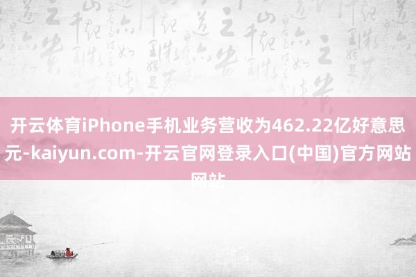 开云体育iPhone手机业务营收为462.22亿好意思元-kaiyun.com-开云官网登录入口(中国)官方网站