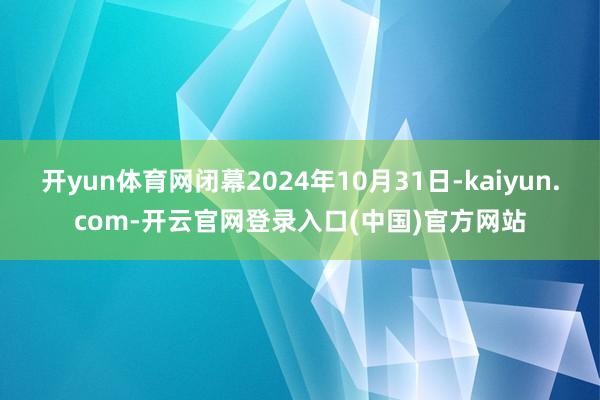 开yun体育网闭幕2024年10月31日-kaiyun.co