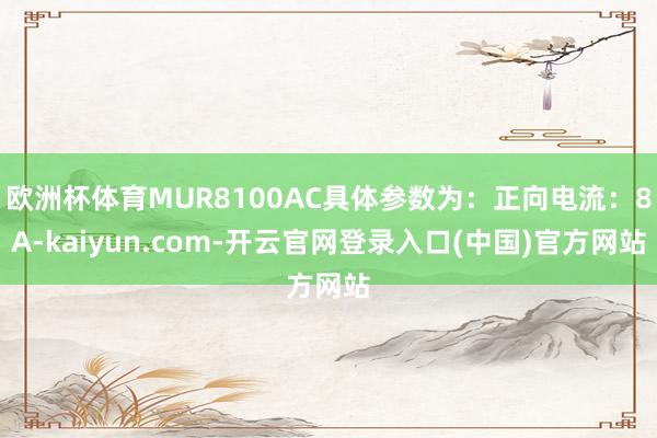 欧洲杯体育MUR8100AC具体参数为：正向电流：8A-ka