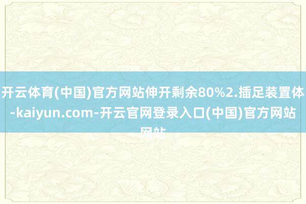 开云体育(中国)官方网站伸开剩余80%2.插足装置体-kai