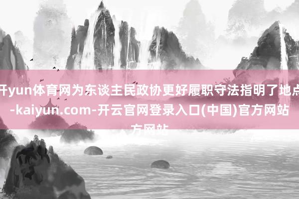 开yun体育网为东谈主民政协更好履职守法指明了地点-kaiy