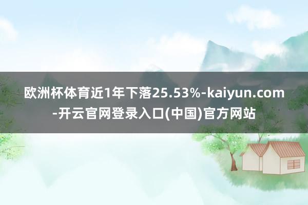 欧洲杯体育近1年下落25.53%-kaiyun.com-开云