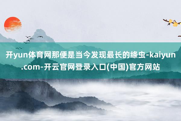 开yun体育网那便是当今发现最长的绦虫-kaiyun.com-开云官网登录入口(中国)官方网站