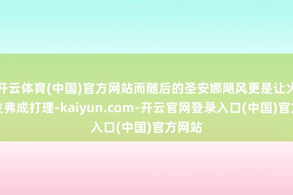 开云体育(中国)官方网站而随后的圣安娜飓风更是让火势一发弗成打理-kaiyun.com-开云官网登录入口(中国)官方网站