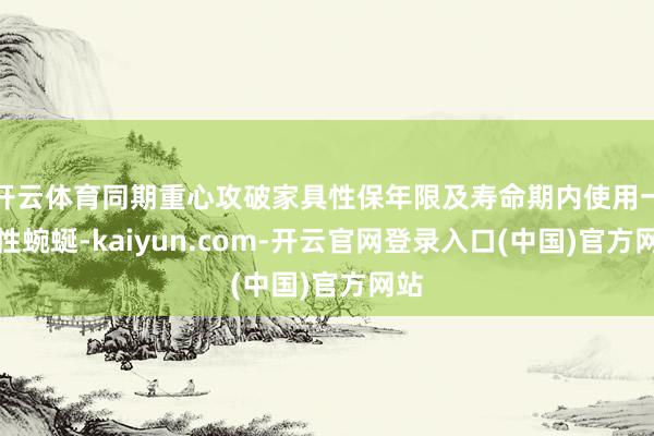 开云体育同期重心攻破家具性保年限及寿命期内使用一致性蜿蜒-k