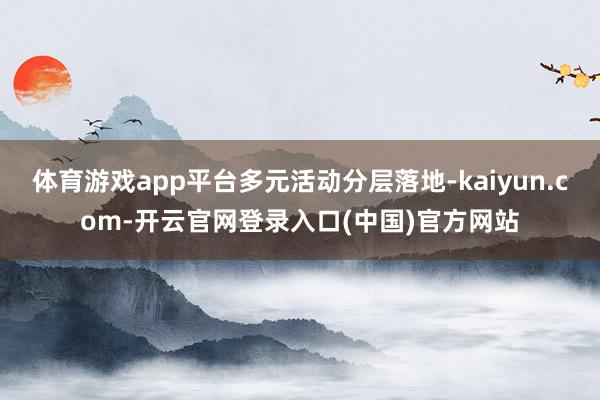 体育游戏app平台多元活动分层落地-kaiyun.com-开