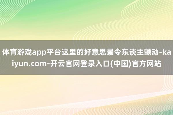 体育游戏app平台这里的好意思景令东谈主颤动-kaiyun.