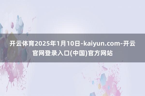 开云体育2025年1月10日-kaiyun.com-开云官网