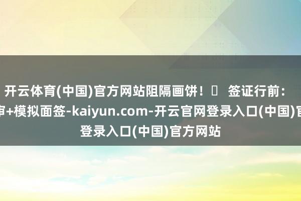 开云体育(中国)官方网站阻隔画饼！✅ 签证行前： 材料预审+