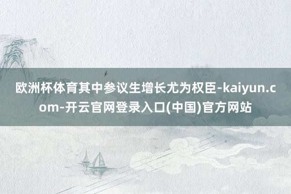 欧洲杯体育其中参议生增长尤为权臣-kaiyun.com-开云